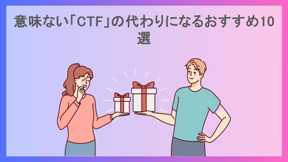 意味ない「CTF」の代わりになるおすすめ10選